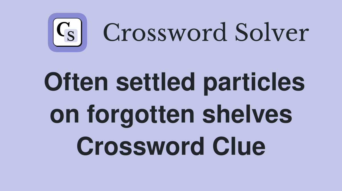 Often settled particles on forgotten shelves Crossword Clue