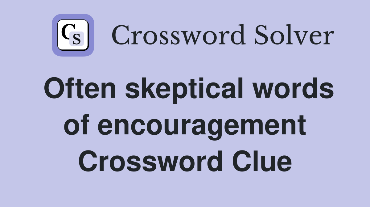Often skeptical words of encouragement Crossword Clue