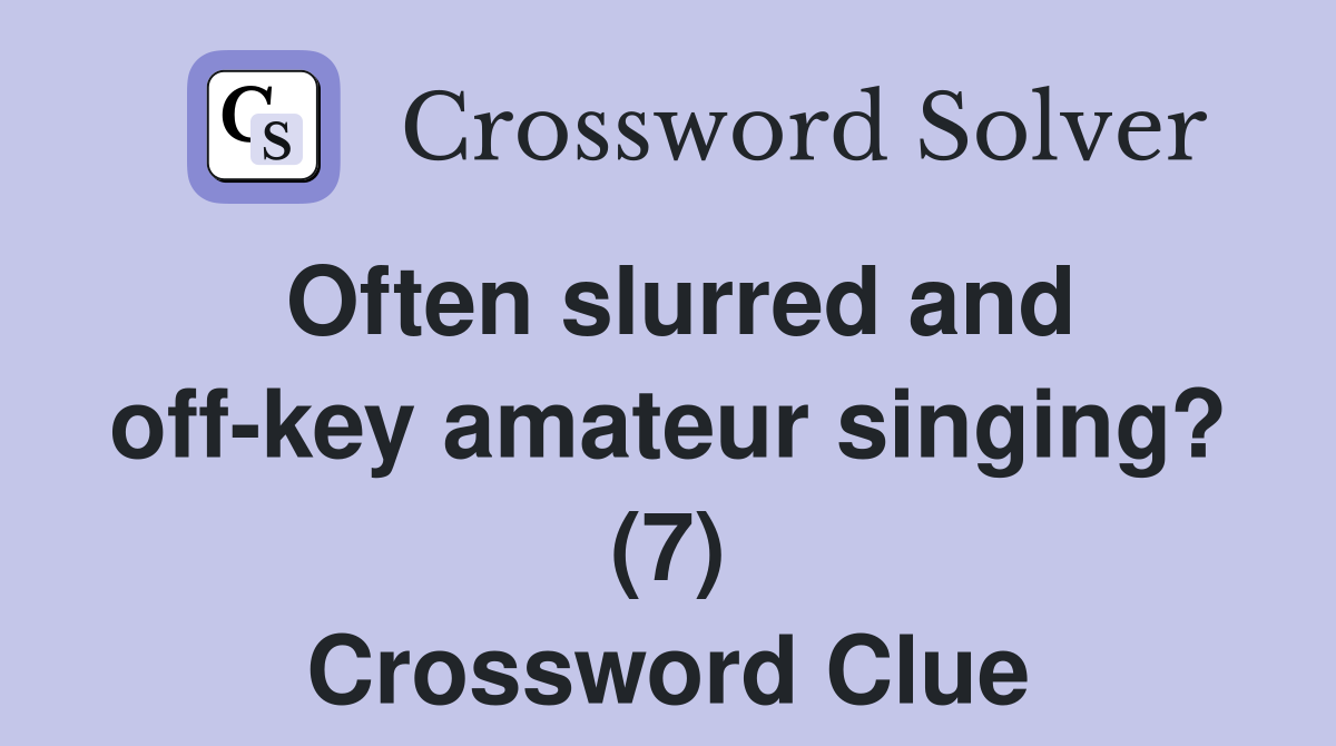 Often slurred and off-key amateur singing? (7) Crossword Clue