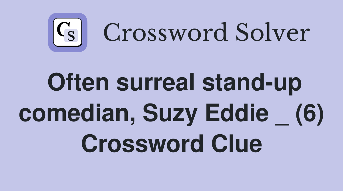 Often surreal stand-up comedian, Suzy Eddie _ (6) Crossword Clue