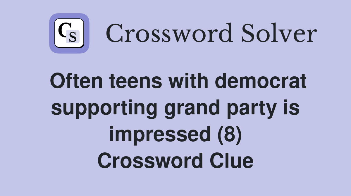 Often teens with democrat supporting grand party is impressed (8) Crossword Clue