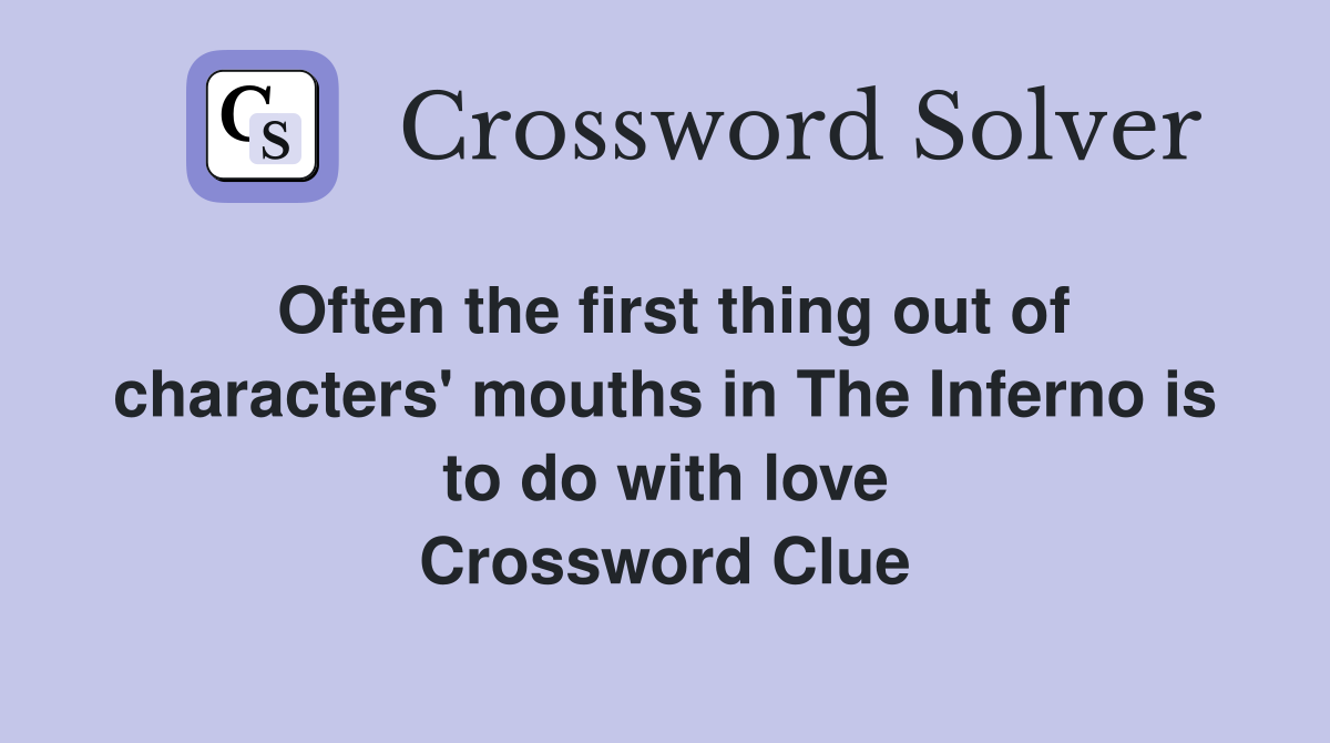 Often the first thing out of characters' mouths in The Inferno is to do with love Crossword Clue
