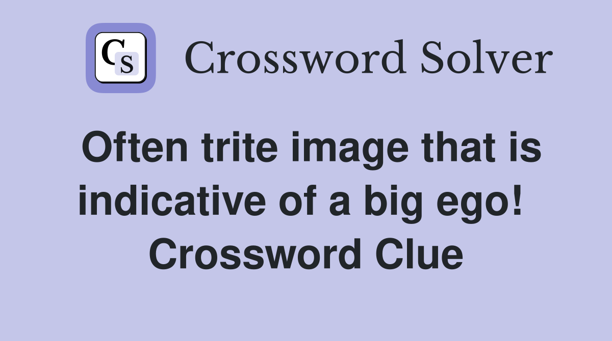 Often trite image that is indicative of a big ego!  Crossword Clue