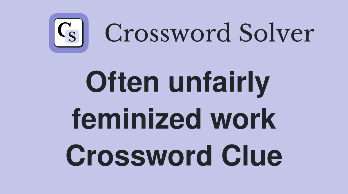 Often unfairly feminized work Crossword Clue