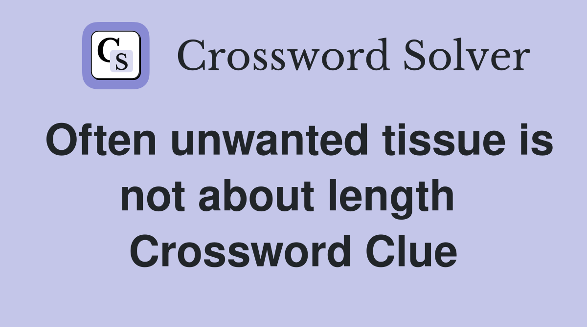 Often unwanted tissue is not about length  Crossword Clue