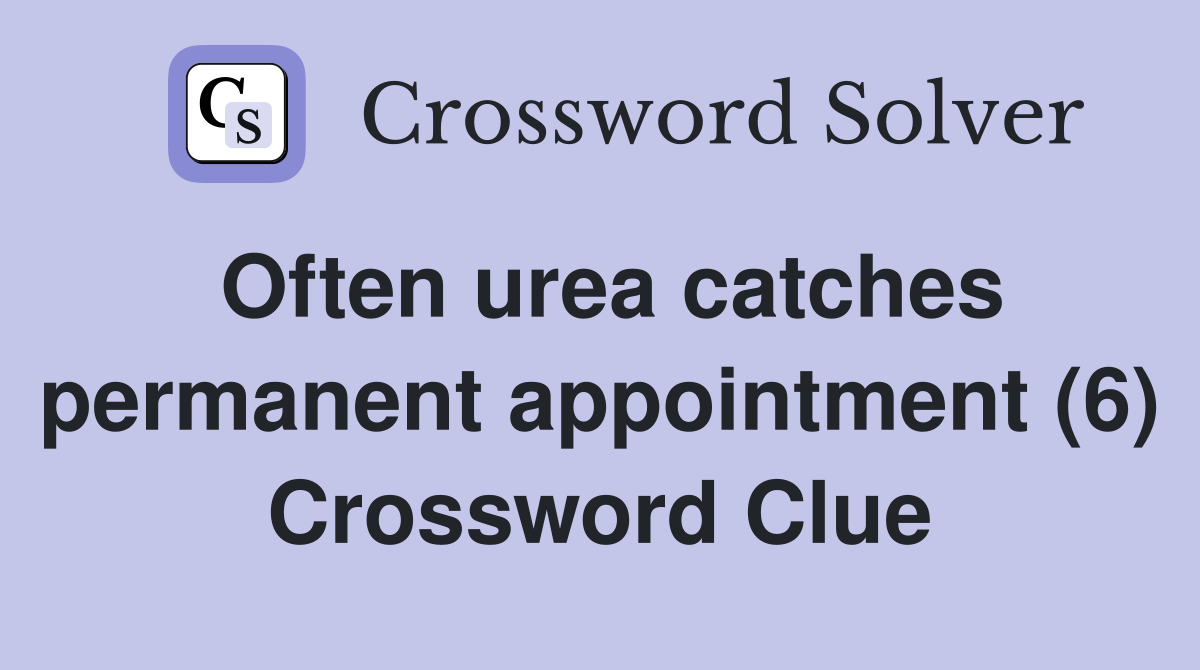 Often urea catches permanent appointment (6) Crossword Clue
