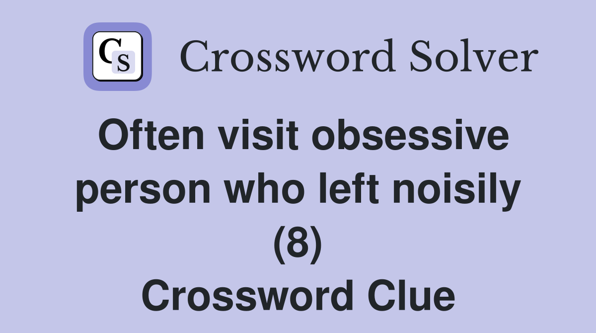 Often visit obsessive person who left noisily (8) Crossword Clue