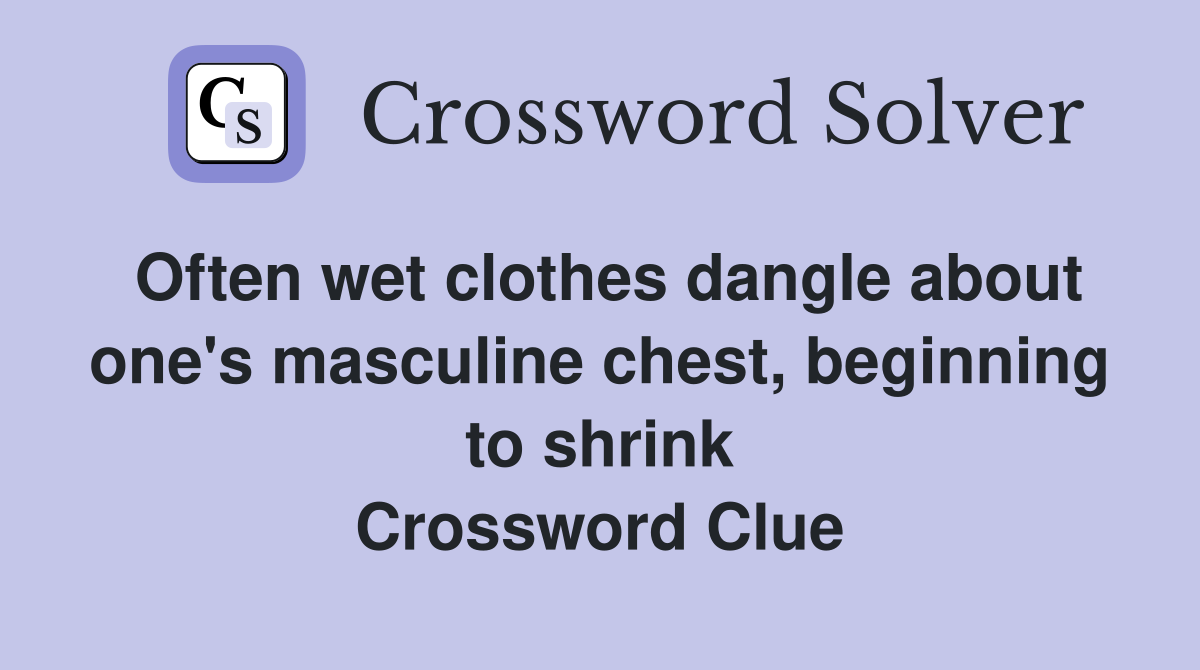 Often wet clothes dangle about one's masculine chest, beginning to shrink Crossword Clue