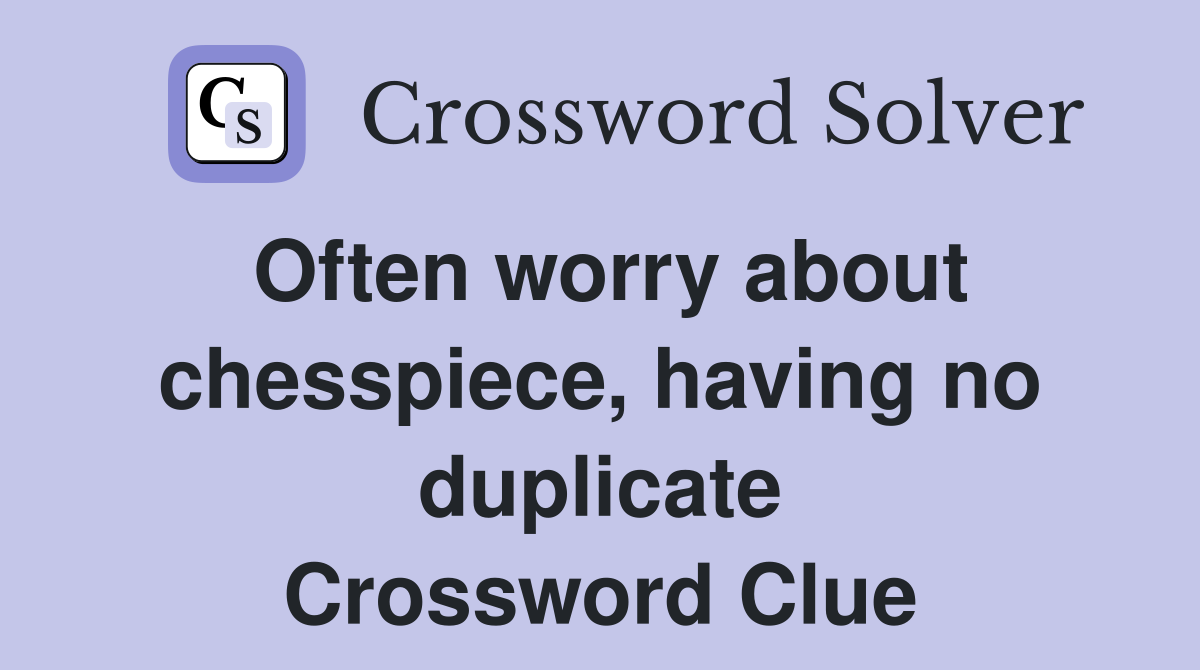Often worry about chesspiece, having no duplicate Crossword Clue