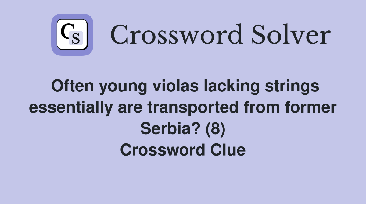 Often young violas lacking strings essentially are transported from former Serbia? (8) Crossword Clue