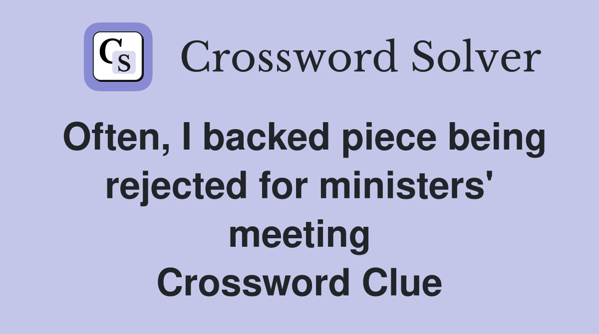 Often, I backed piece being rejected for ministers' meeting Crossword Clue