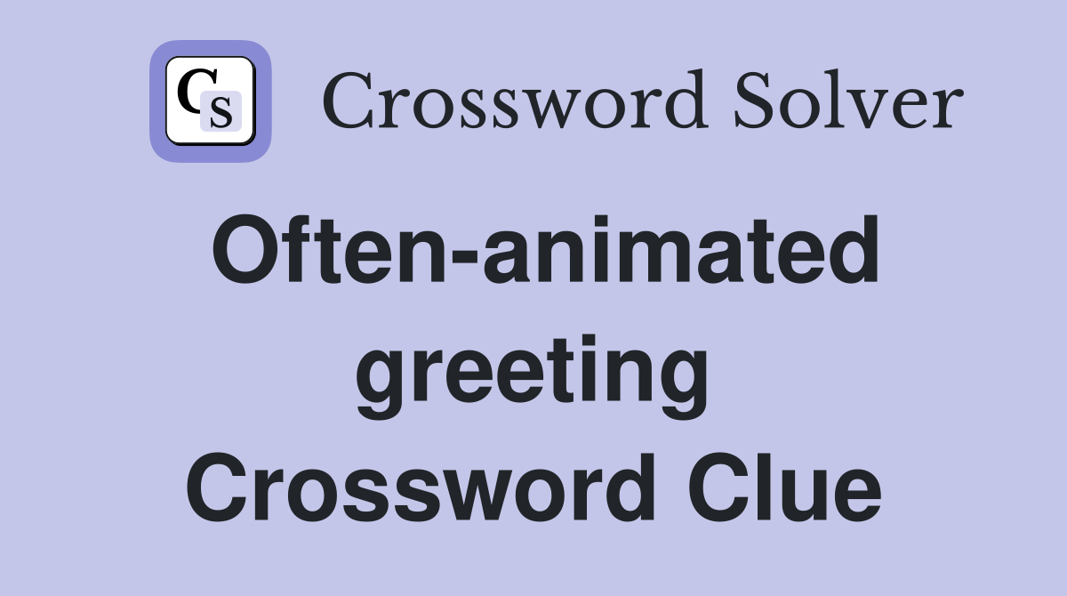 Often-animated greeting Crossword Clue