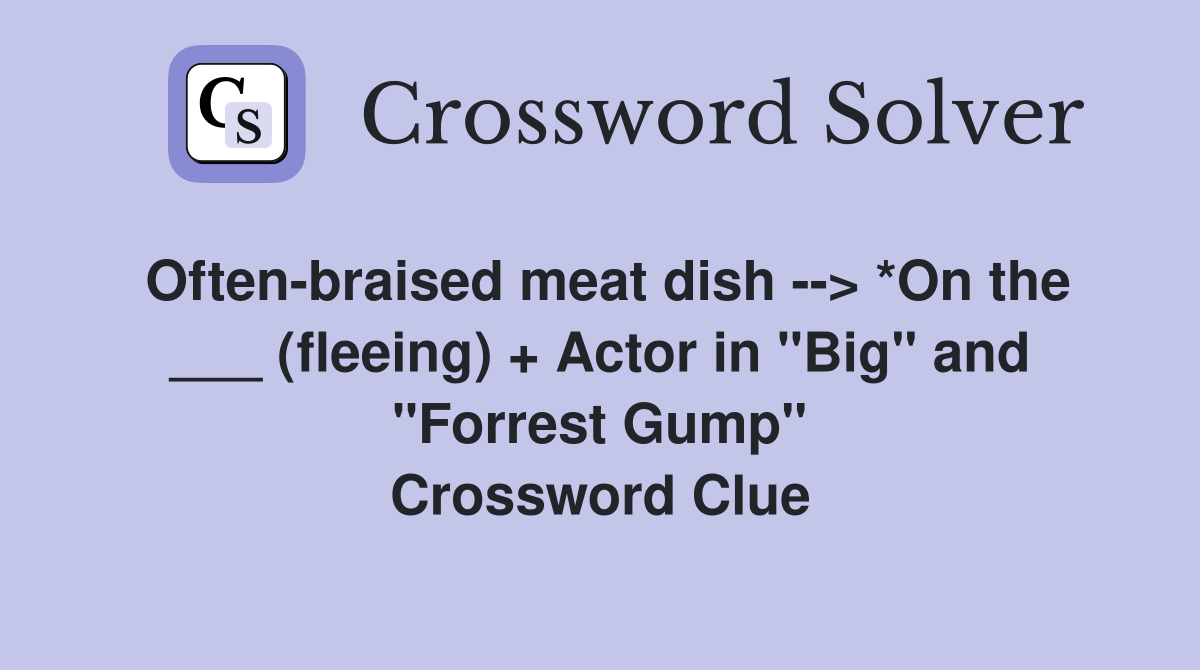 Often-braised meat dish --> *On the ___ (fleeing) + Actor in "Big" and "Forrest Gump" Crossword Clue