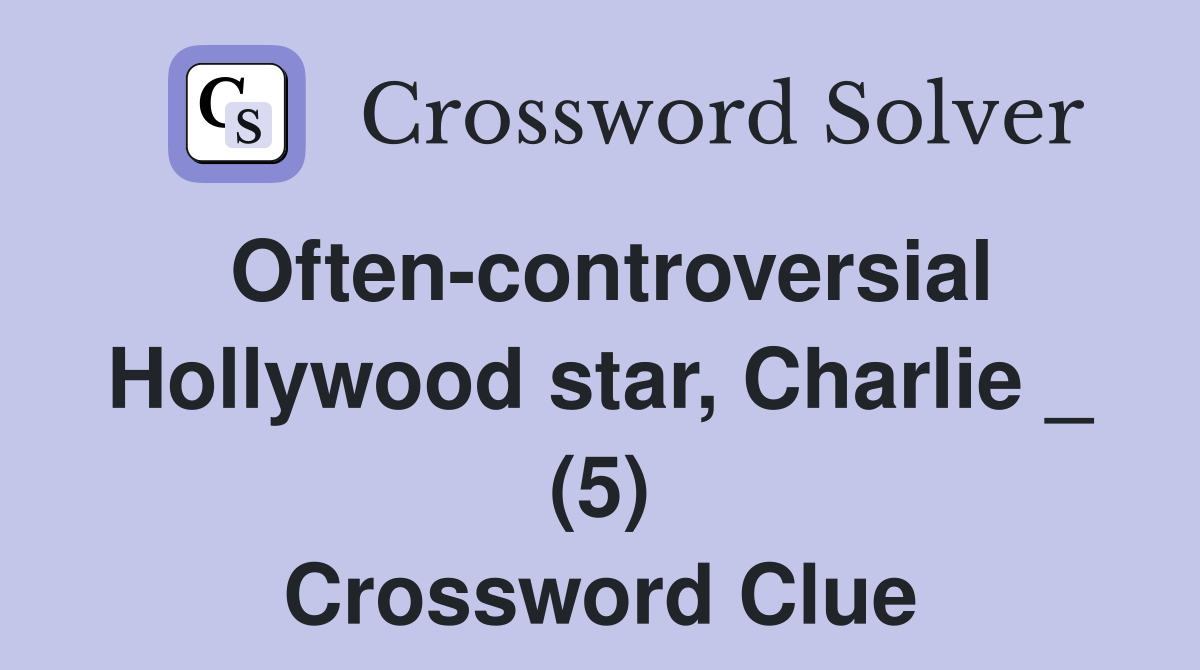Often-controversial Hollywood star, Charlie _ (5) Crossword Clue