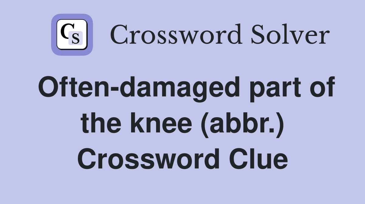 Often-damaged part of the knee (abbr.) Crossword Clue
