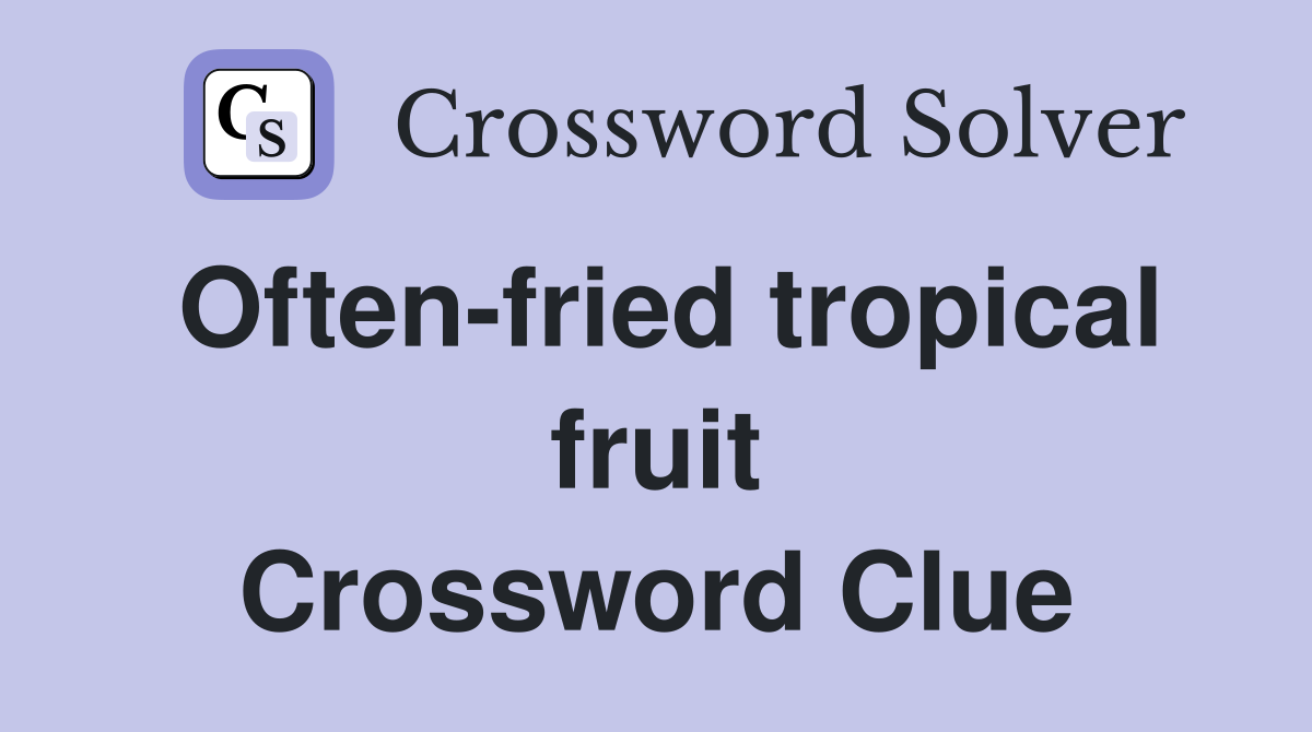Often-fried tropical fruit Crossword Clue
