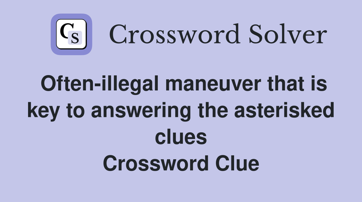 Often-illegal maneuver that is key to answering the asterisked clues Crossword Clue