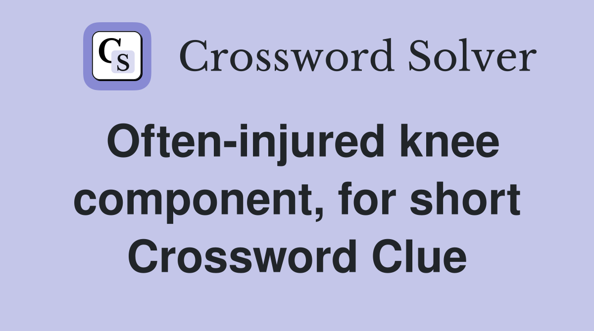 Often-injured knee component, for short Crossword Clue
