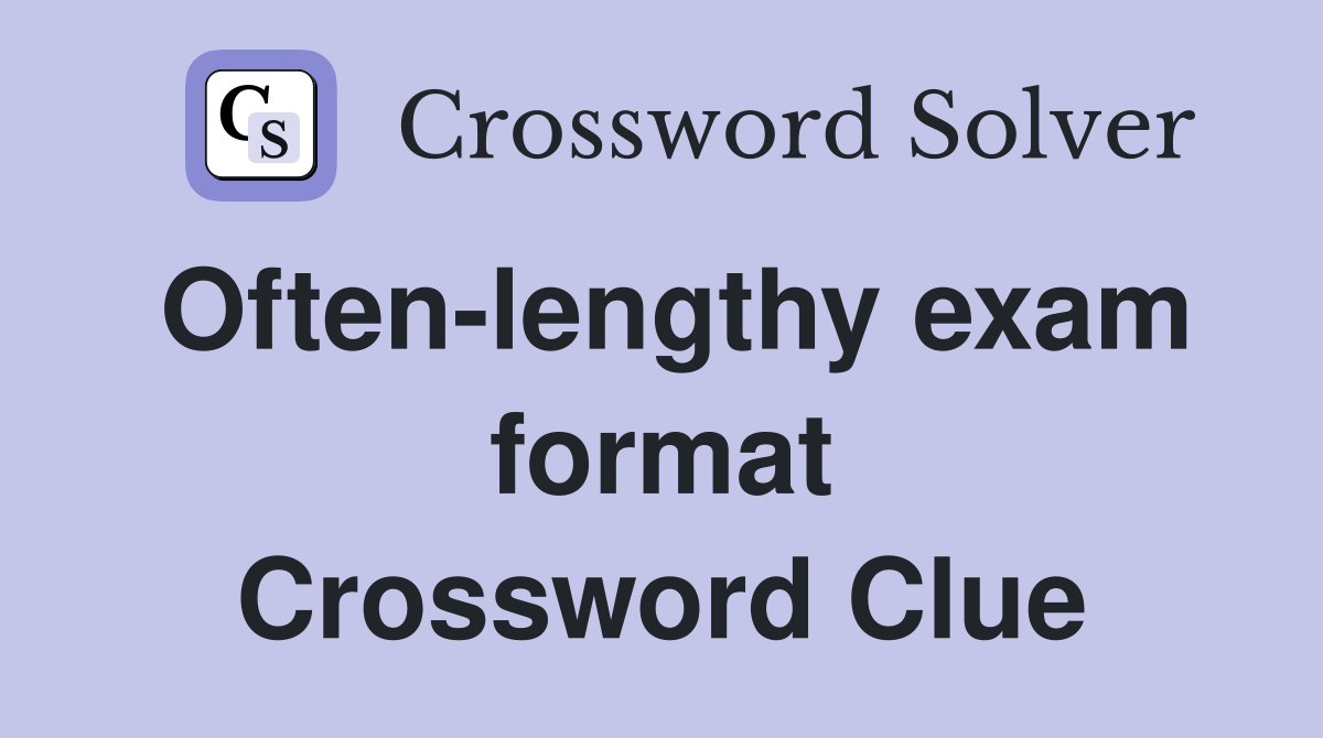 Often-lengthy exam format Crossword Clue