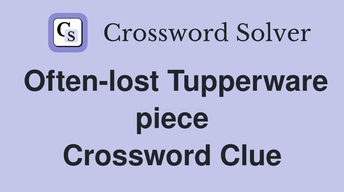 Often-lost Tupperware piece Crossword Clue