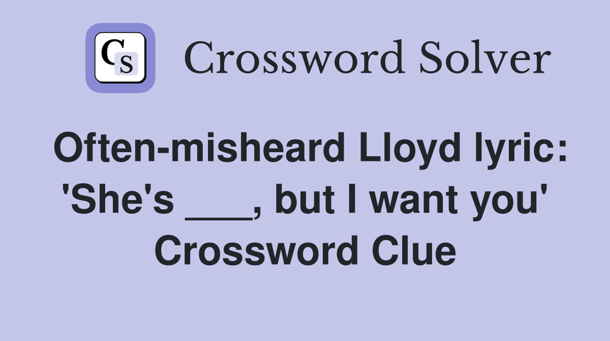 Often-misheard Lloyd lyric: 'She's ___, but I want you' Crossword Clue