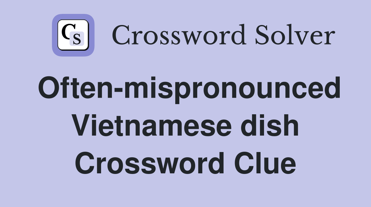 Often-mispronounced Vietnamese dish Crossword Clue