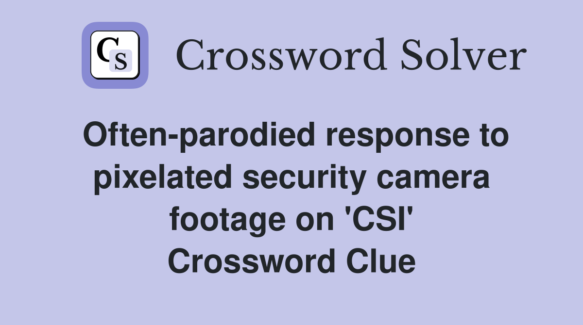 Often-parodied response to pixelated security camera footage on 'CSI' Crossword Clue