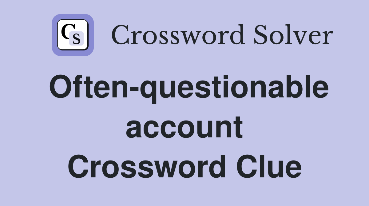 Often-questionable account Crossword Clue