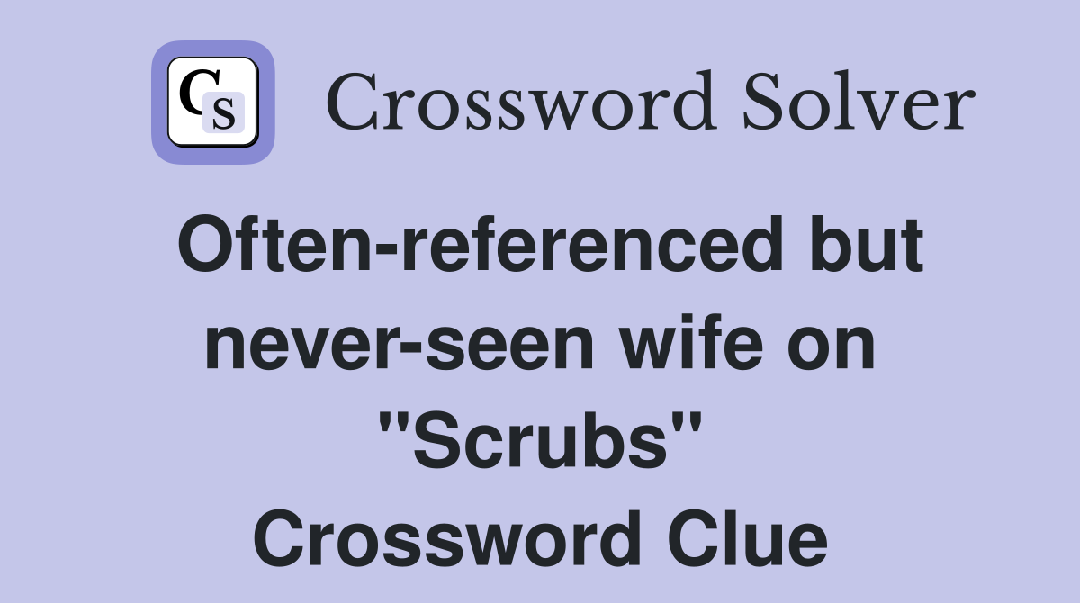 Often-referenced but never-seen wife on "Scrubs" Crossword Clue