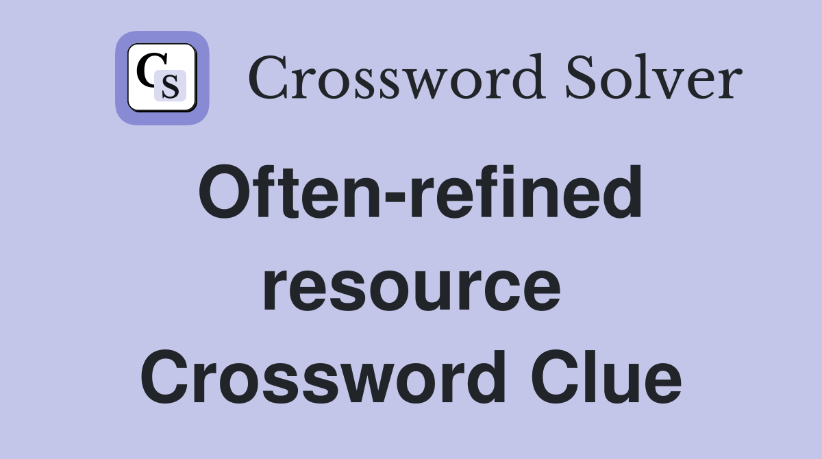 Often-refined resource Crossword Clue