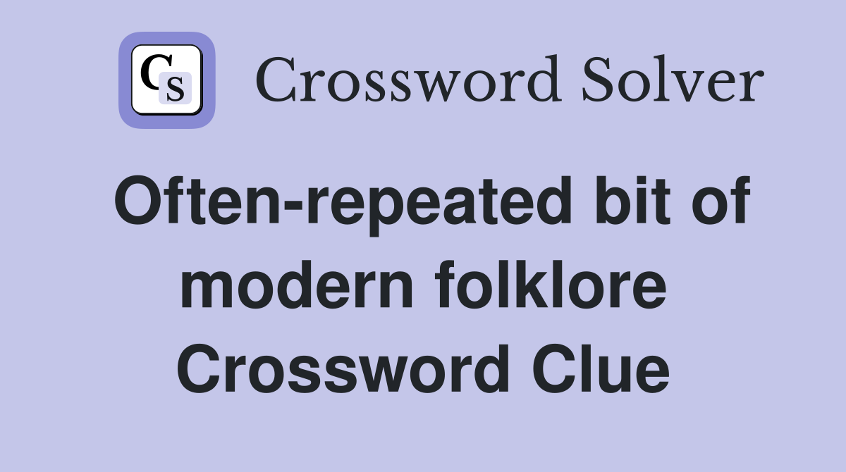 Often-repeated bit of modern folklore Crossword Clue