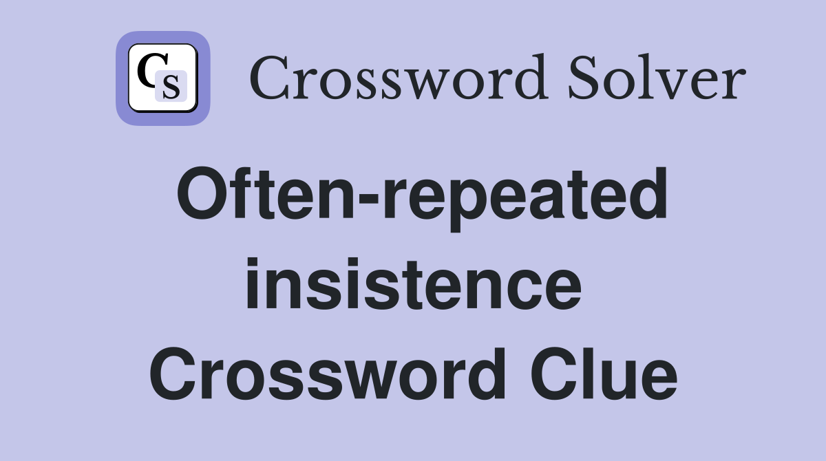 Often-repeated insistence Crossword Clue