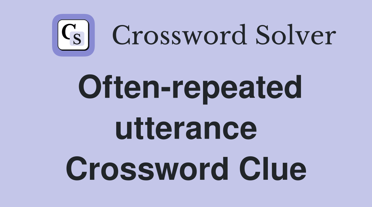 Often-repeated utterance Crossword Clue