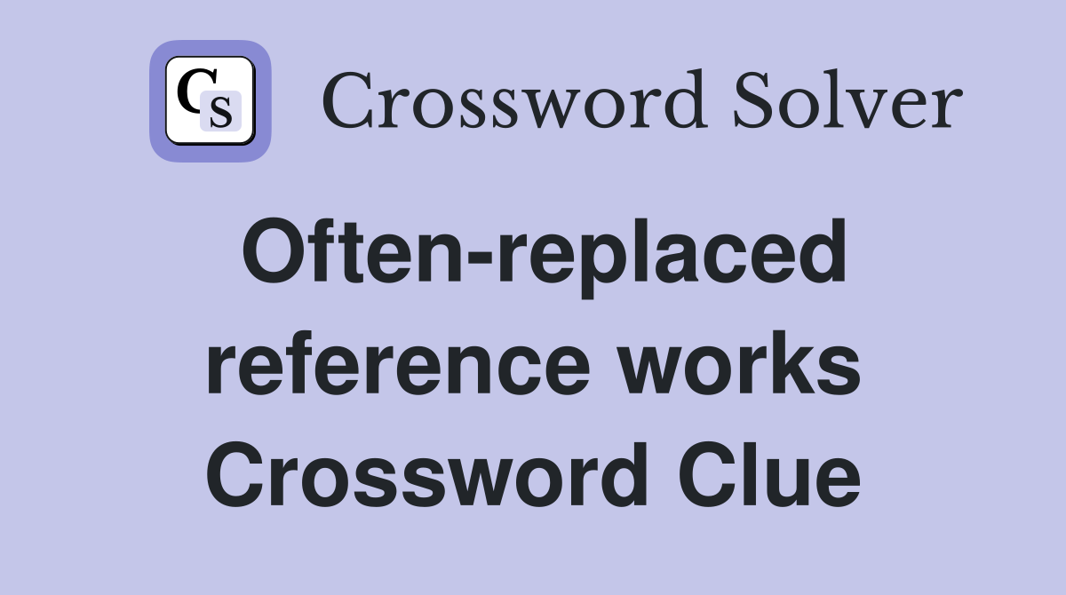 Often-replaced reference works Crossword Clue