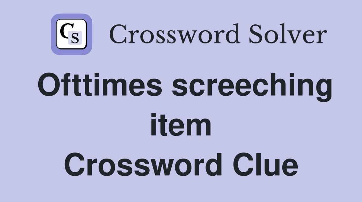 Ofttimes screeching item Crossword Clue