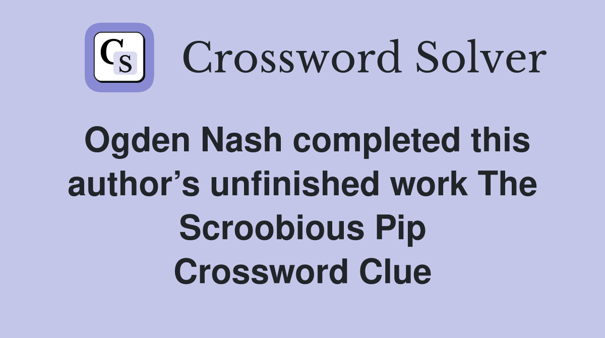 Ogden Nash completed this author’s unfinished work The Scroobious Pip Crossword Clue