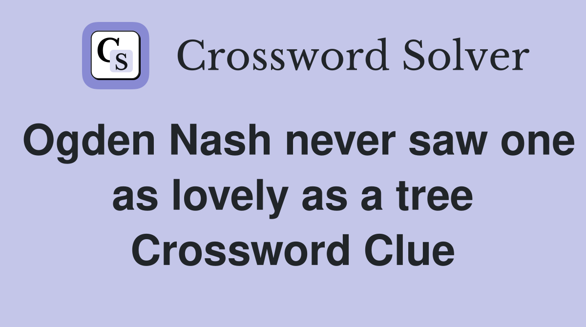 Ogden Nash never saw one as lovely as a tree Crossword Clue