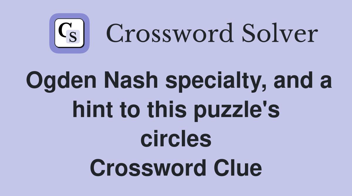 Ogden Nash specialty, and a hint to this puzzle's circles Crossword Clue