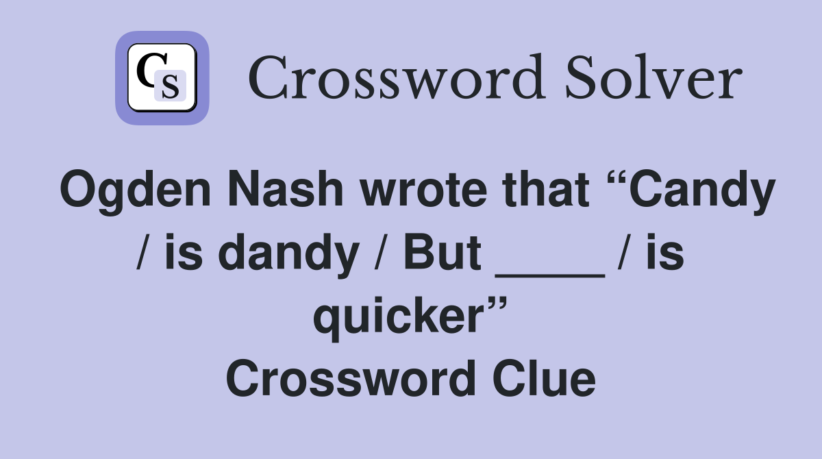 Ogden Nash wrote that “Candy / is dandy / But ____ / is quicker” Crossword Clue