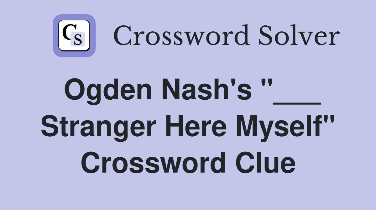 Ogden Nash's "___ Stranger Here Myself" Crossword Clue