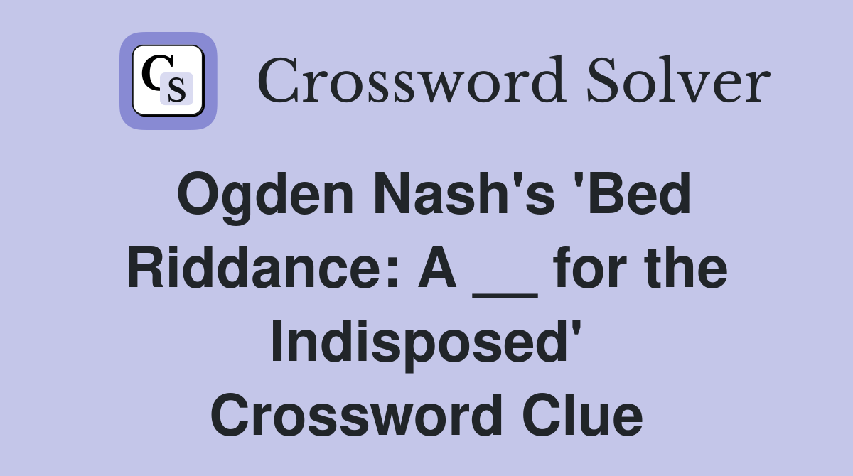 Ogden Nash's 'Bed Riddance: A __ for the Indisposed' Crossword Clue