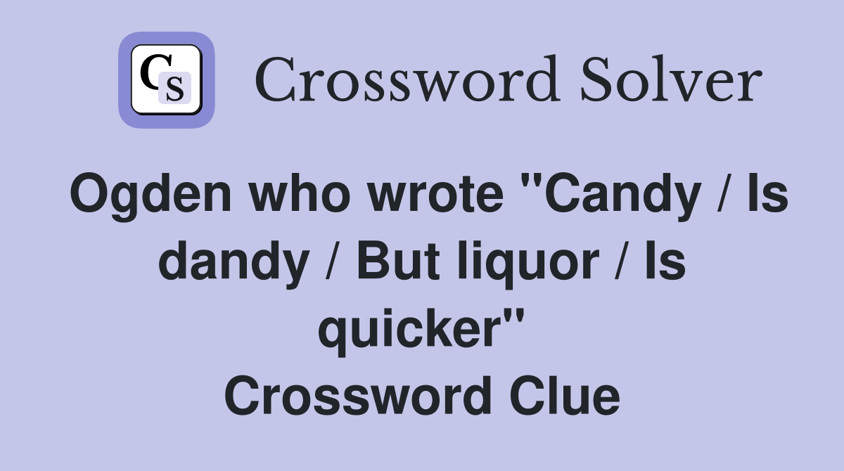 Ogden who wrote "Candy / Is dandy / But liquor / Is quicker" Crossword Clue