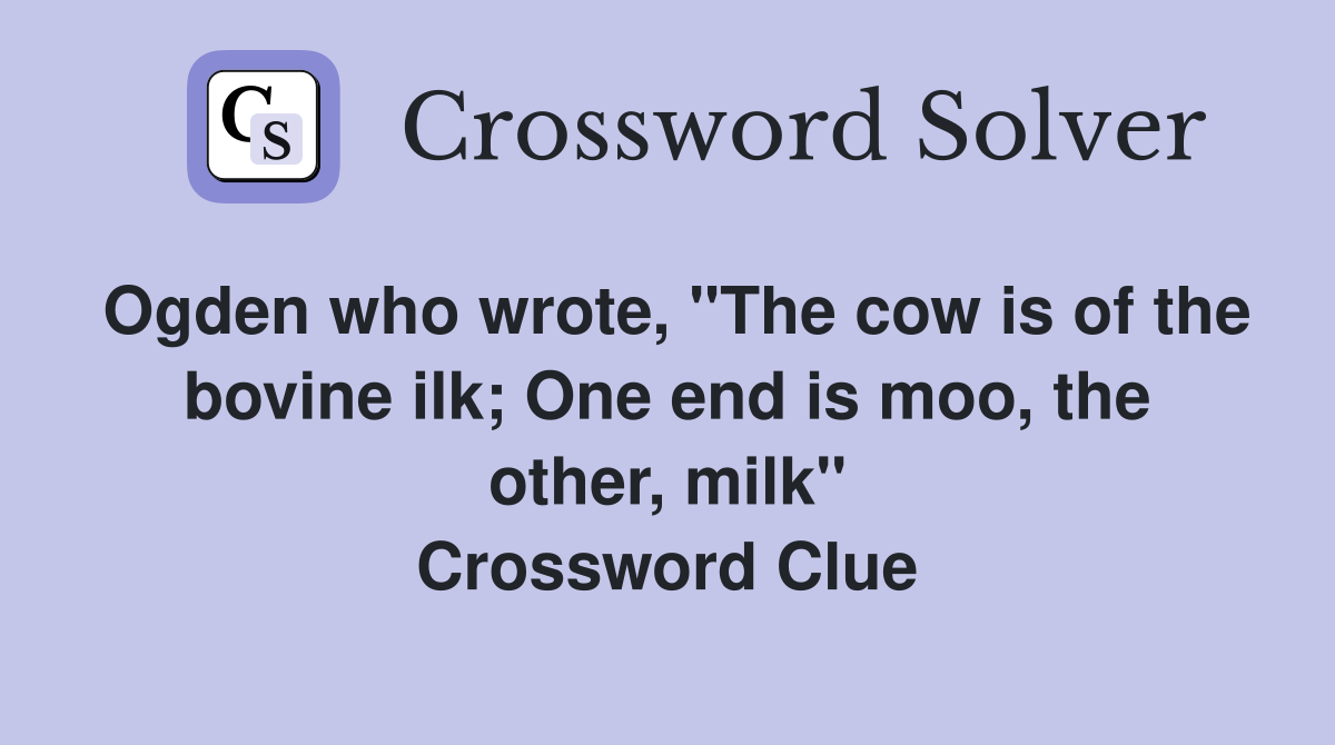 Ogden who wrote, "The cow is of the bovine ilk; One end is moo, the other, milk" Crossword Clue