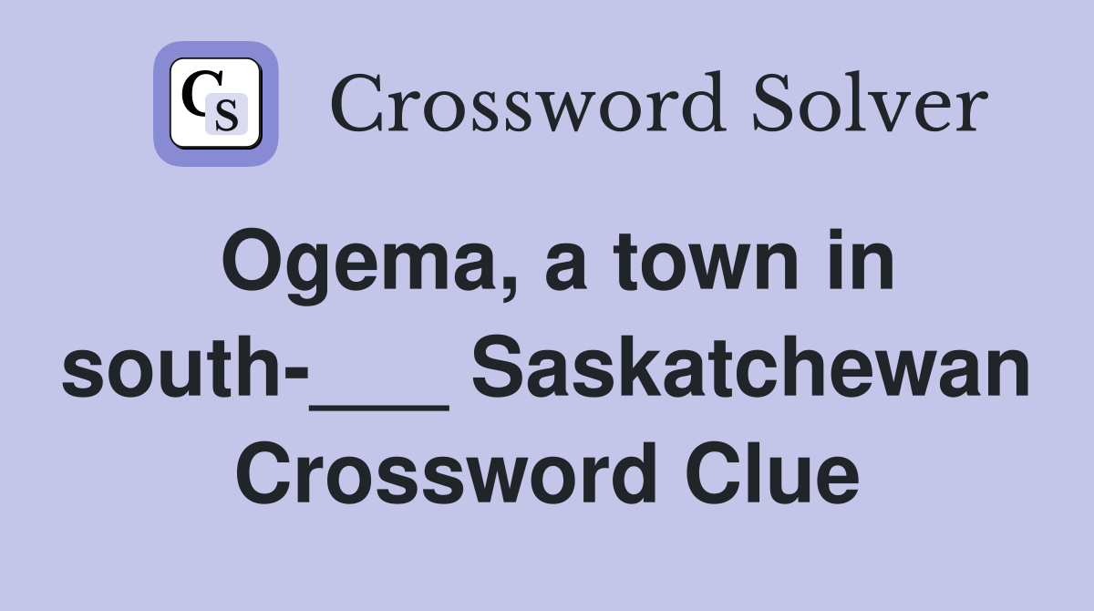 Ogema, a town in south-___ Saskatchewan Crossword Clue