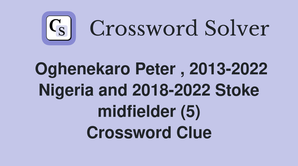 Oghenekaro Peter , 2013-2022 Nigeria and 2018-2022 Stoke midfielder (5) Crossword Clue