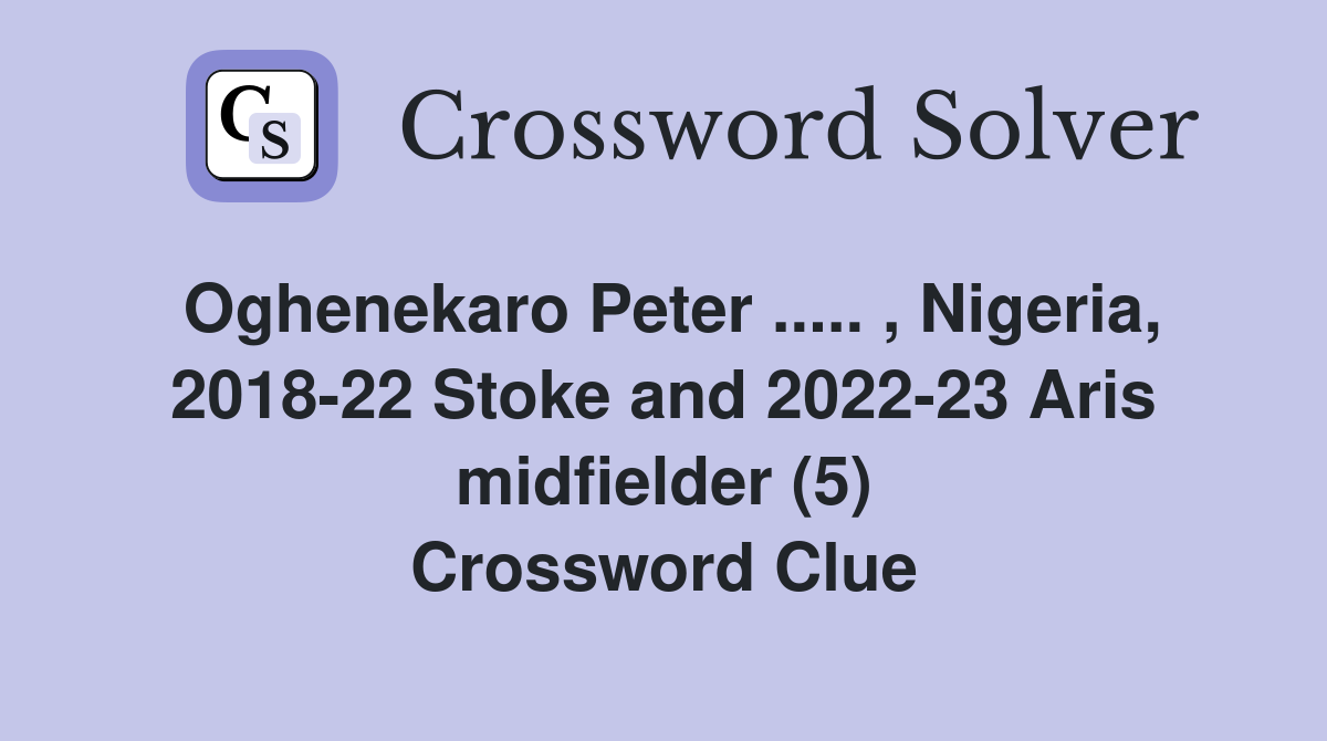 Oghenekaro Peter ..... , Nigeria, 2018-22 Stoke and 2022-23 Aris midfielder (5) Crossword Clue