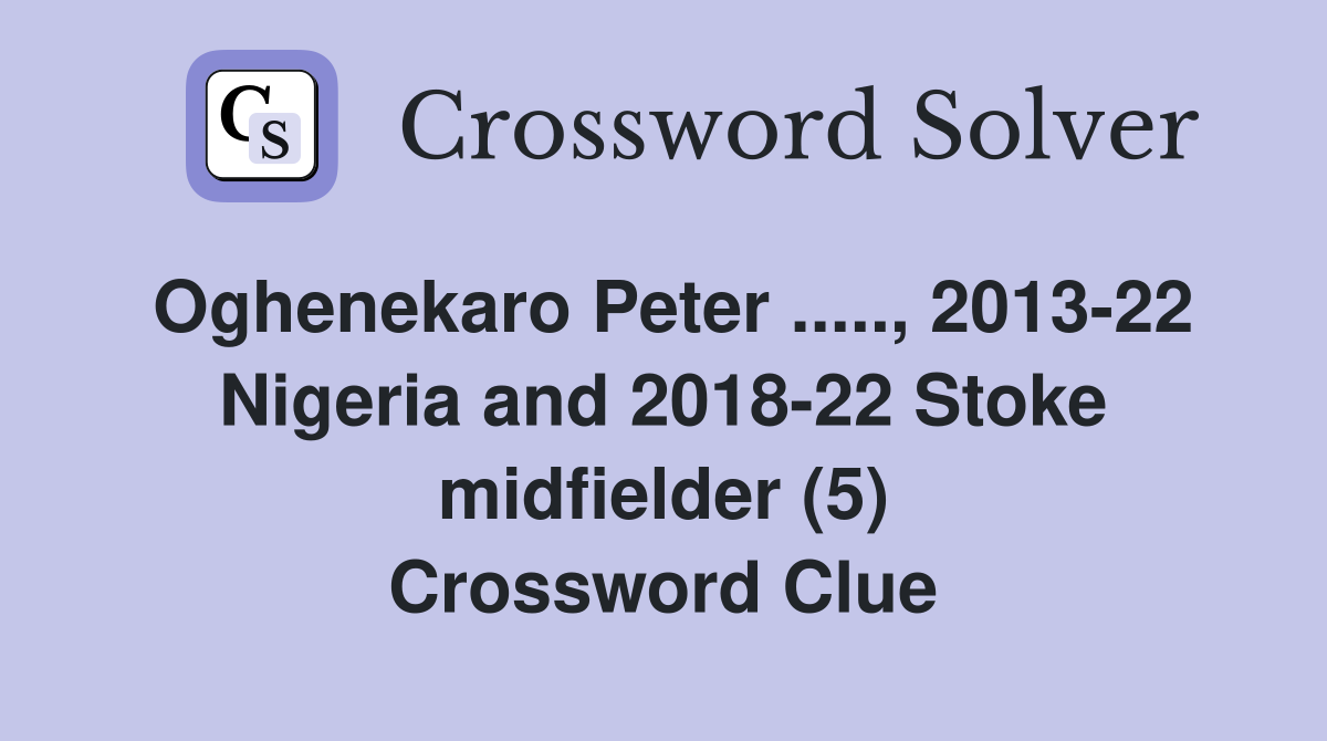 Oghenekaro Peter ....., 2013-22 Nigeria and 2018-22 Stoke midfielder (5) Crossword Clue