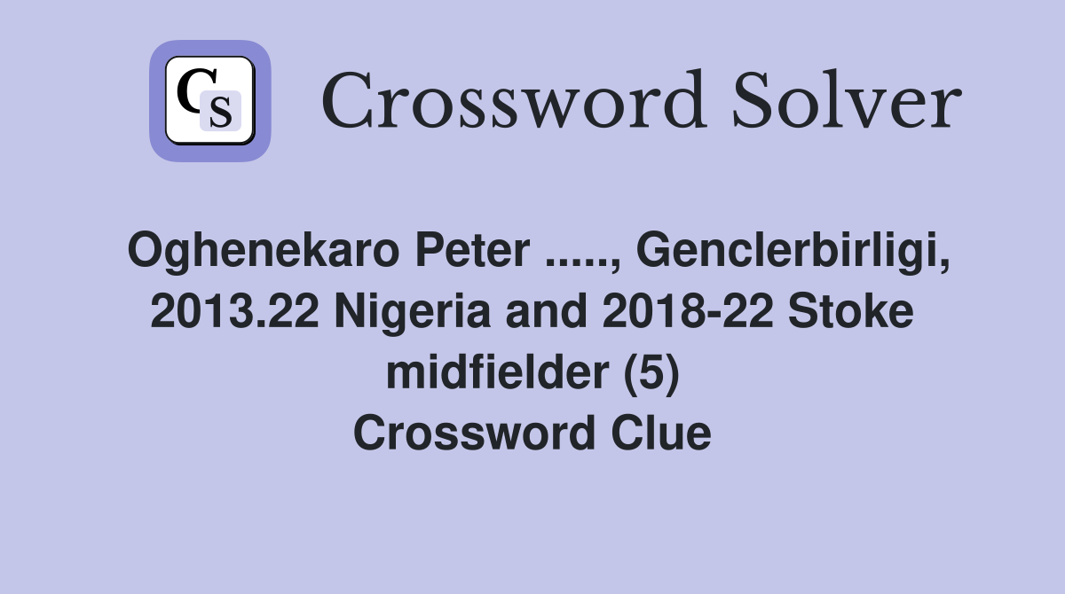 Oghenekaro Peter ....., Genclerbirligi, 2013.22 Nigeria and 2018-22 Stoke midfielder (5) Crossword Clue