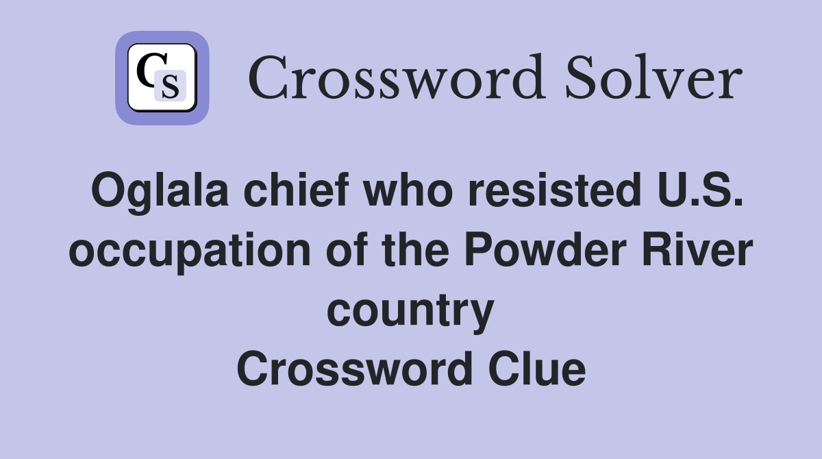 Oglala chief who resisted U.S. occupation of the Powder River country Crossword Clue