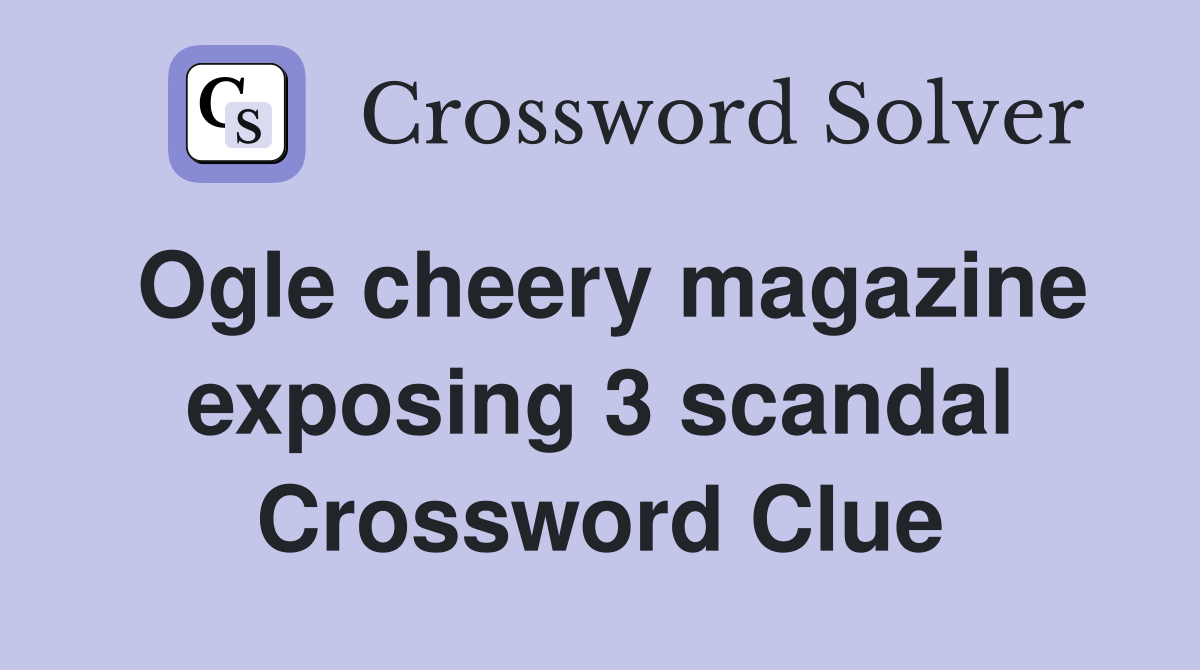 Ogle cheery magazine exposing 3 scandal Crossword Clue